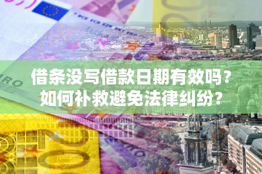 济南借条没写借款日期有效吗？如何补救避免法律纠纷？