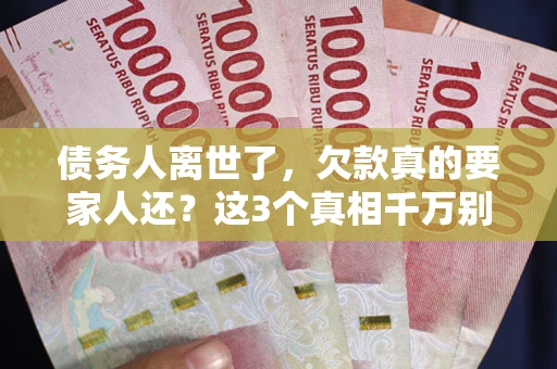 济南债务人离世了，欠款真的要家人还？这3个真相千万别弄错