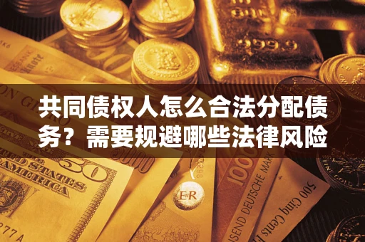济南共同债权人怎么合法分配债务？需要规避哪些法律风险？