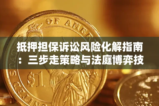 济南抵押担保诉讼风险化解指南：三步走策略与法庭博弈技巧