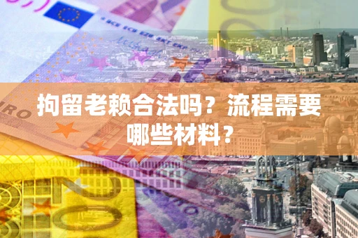 济南拘留老赖合法吗？流程需要哪些材料？