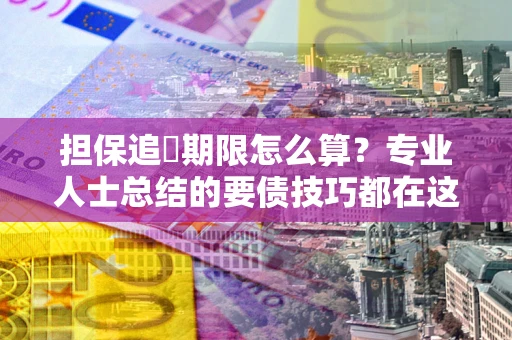 济南担保追償期限怎么算？专业人士总结的要债技巧都在这里了