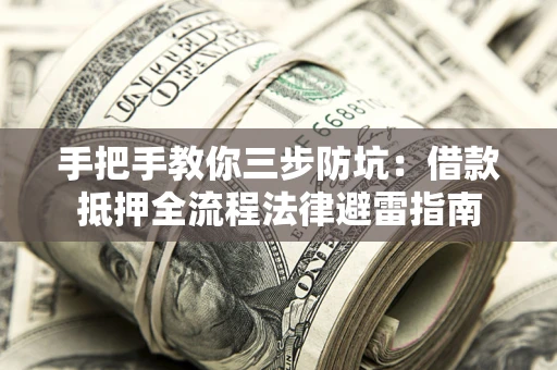 济南手把手教你三步防坑：借款抵押全流程法律避雷指南