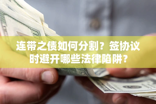 济南连带之债如何分割？签协议时避开哪些法律陷阱？