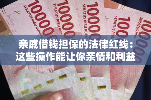 济南亲戚借钱担保的法律红线：这些操作能让你亲情和利益两不误
