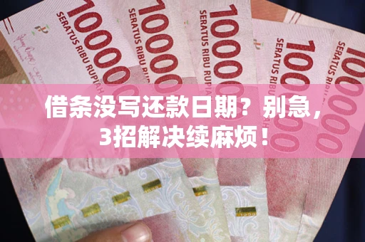 济南借条没写还款日期？别急，3招解决续麻烦！
