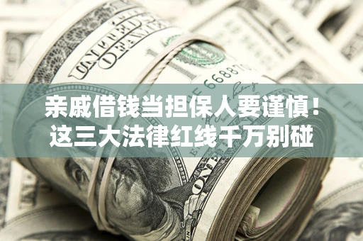 济南亲戚借钱当担保人要谨慎！这三大法律红线千万别碰