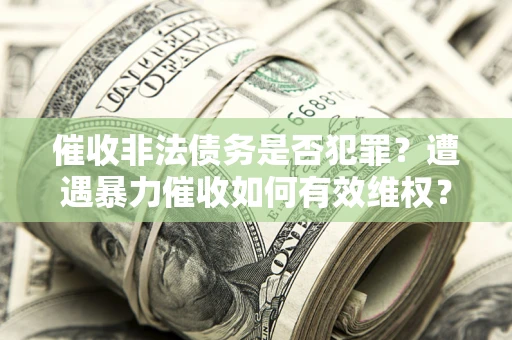 济南催收非法债务是否犯罪？遭遇暴力催收如何有效维权？