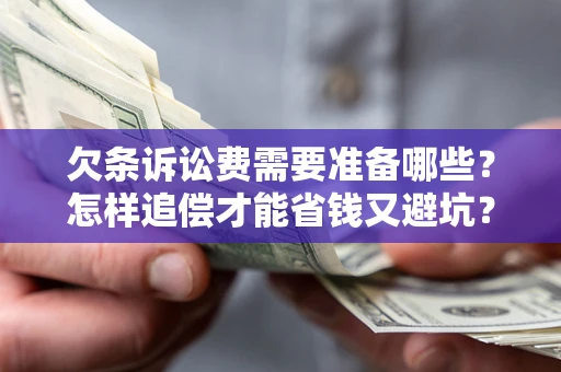 济南欠条诉讼费需要准备哪些？怎样追偿才能省钱又避坑？