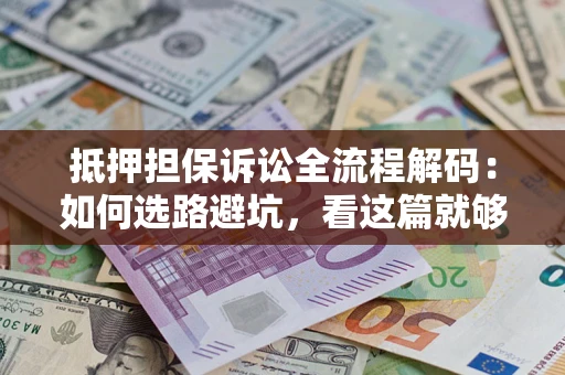 济南抵押担保诉讼全流程解码：如何选路避坑，看这篇就够了