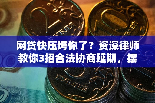 济南网贷快压垮你了？资深律师教你3招合法协商延期，摆脱暴力催收！