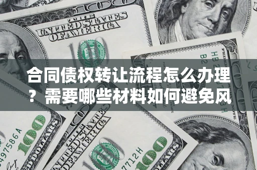 济南合同债权转让流程怎么办理？需要哪些材料如何避免风险？