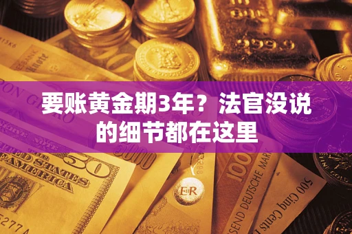 济南要账黄金期3年？法官没说的细节都在这里