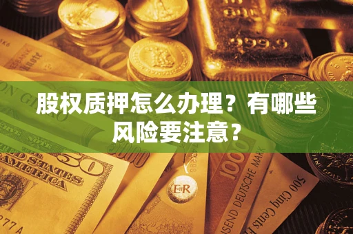 济南股权质押怎么办理？有哪些风险要注意？