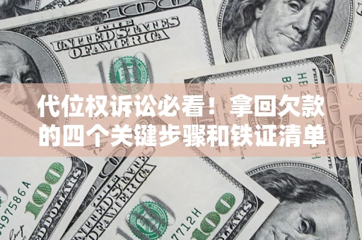 济南代位权诉讼必看！拿回欠款的四个关键步骤和铁证清单