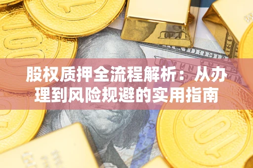 济南股权质押全流程解析：从办理到风险规避的实用指南