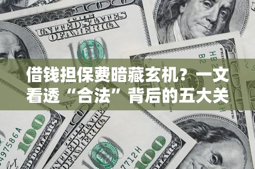 济南借钱担保费暗藏玄机？一文看透“合法”背后的五大关键陷阱