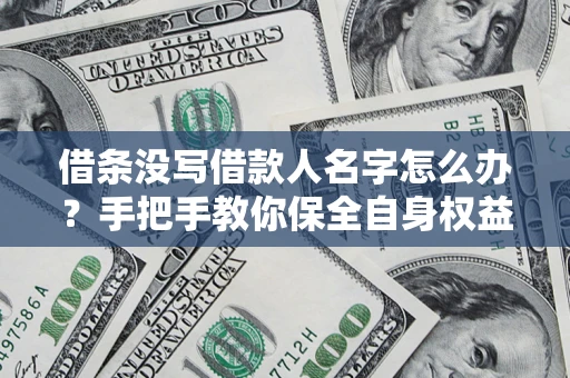 济南借条没写借款人名字怎么办？手把手教你保全自身权益