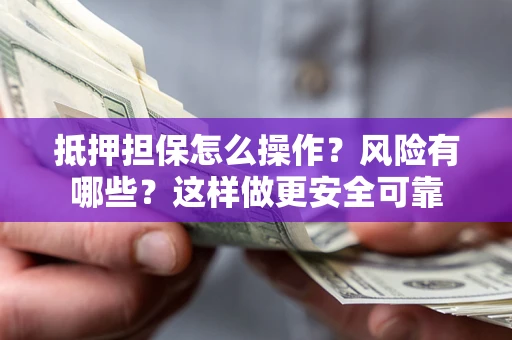 济南抵押担保怎么操作？风险有哪些？这样做更安全可靠