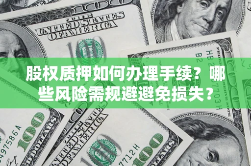 济南股权质押如何办理手续？哪些风险需规避避免损失？