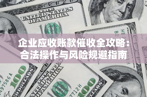 济南企业应收账款催收全攻略：合法操作与风险规避指南