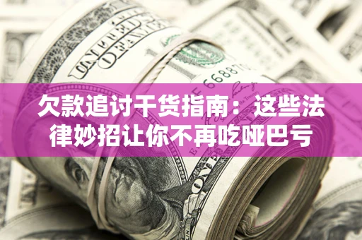 济南欠款追讨干货指南：这些法律妙招让你不再吃哑巴亏