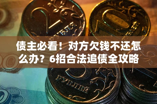 济南债主必看！对方欠钱不还怎么办？6招合法追债全攻略