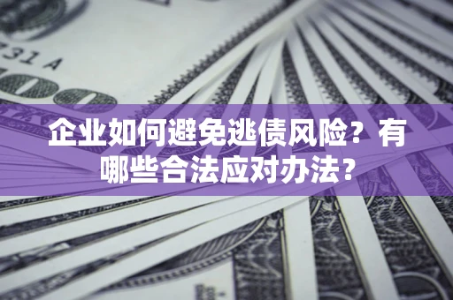 济南企业如何避免逃债风险？有哪些合法应对办法？