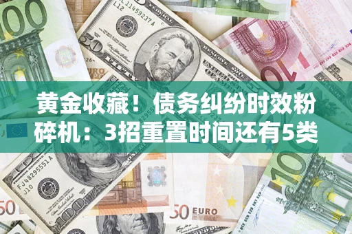 济南黄金收藏！债务纠纷时效粉碎机：3招重置时间还有5类不设年限的特殊债务