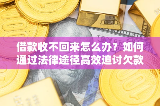 济南借款收不回来怎么办？如何通过法律途径高效追讨欠款？