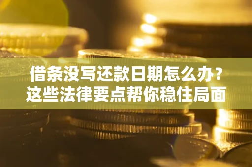 济南借条没写还款日期怎么办？这些法律要点帮你稳住局面