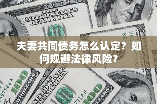 济南夫妻共同债务怎么认定？如何规避法律风险？