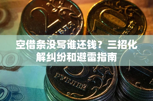 济南空借条没写谁还钱？三招化解纠纷和避雷指南