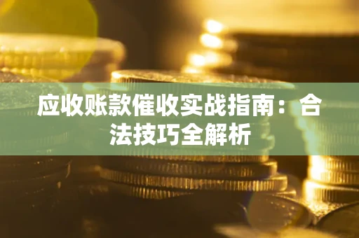 济南应收账款催收实战指南：合法技巧全解析