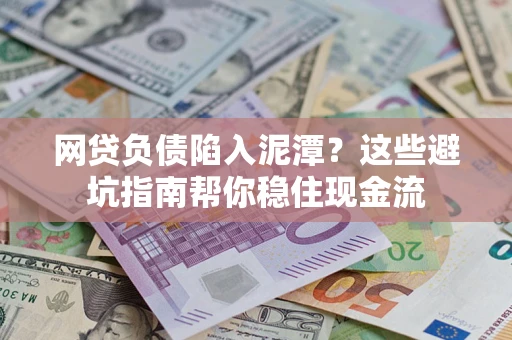济南网贷负债陷入泥潭？这些避坑指南帮你稳住现金流
