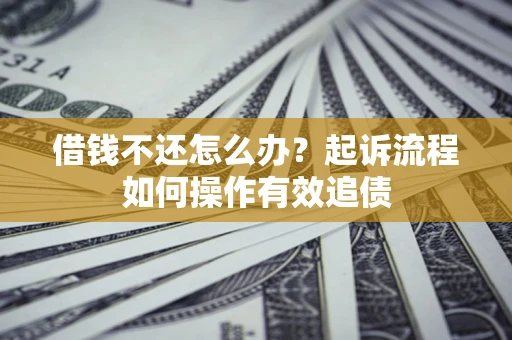 济南借钱不还怎么办？起诉流程如何操作有效追债