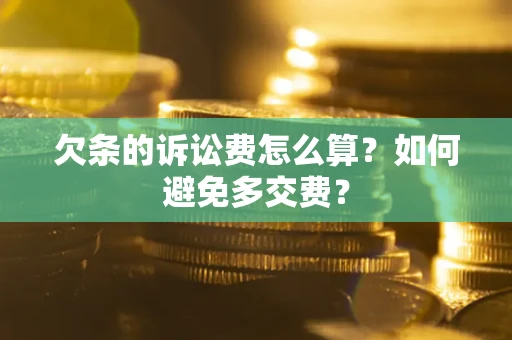 济南欠条的诉讼费怎么算？如何避免多交费？