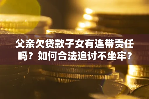 济南父亲欠贷款子女有连带责任吗？如何合法追讨不坐牢？