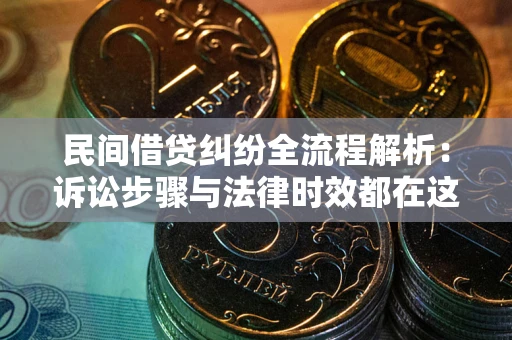 济南民间借贷纠纷全流程解析：诉讼步骤与法律时效都在这儿了