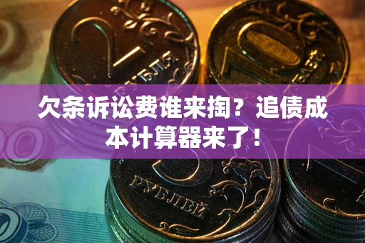 济南欠条诉讼费谁来掏？追债成本计算器来了！