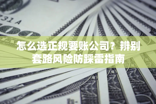 济南怎么选正规要账公司？辨别套路风险防踩雷指南