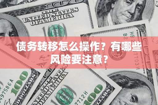 济南债务转移怎么操作？有哪些风险要注意？
