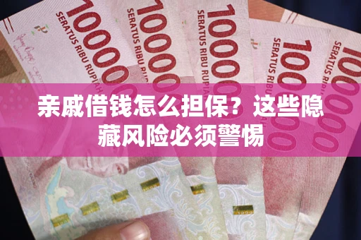 济南亲戚借钱怎么担保？这些隐藏风险必须警惕