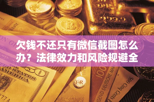 济南欠钱不还只有微信截图怎么办？法律效力和风险规避全解析