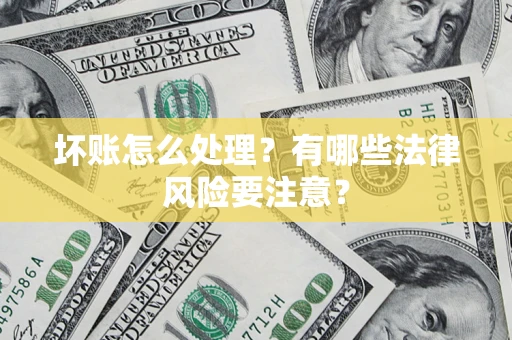 济南坏账怎么处理？有哪些法律风险要注意？