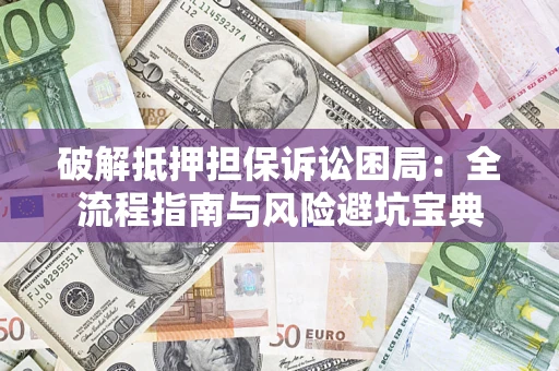 济南破解抵押担保诉讼困局:全流程指南与风险避坑宝典 济南破解抵押担保诉讼困局:全流程指南与风险避坑宝典