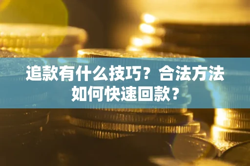 济南追款有什么技巧？合法方法如何快速回款？