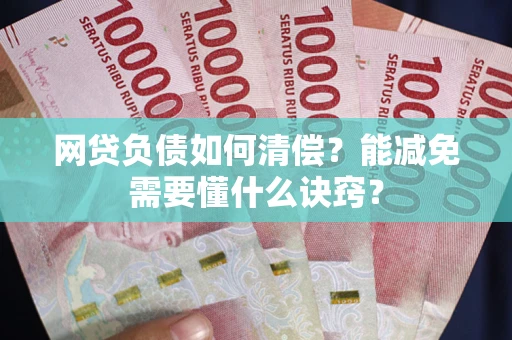 济南网贷负债如何清偿？能减免需要懂什么诀窍？