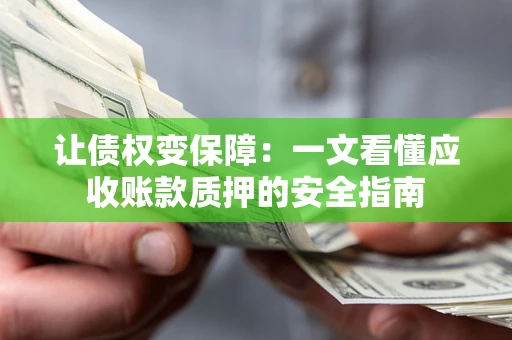 济南让债权变保障：一文看懂应收账款质押的安全指南