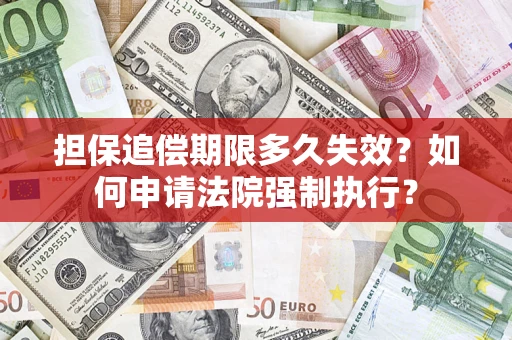 济南担保追偿期限多久失效？如何申请法院强制执行？